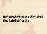 如何清除透明膠痕跡（透明膠的痕跡怎么去除簡介介紹）