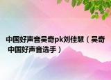中國好聲音吳奇pk劉佳慧（吳奇 中國好聲音選手）