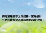 請問蜜蠟是怎么形成的（蜜蠟是什么材質蜜蠟是怎么形成的簡介介紹）