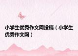 小學生優(yōu)秀作文網(wǎng)投稿（小學生優(yōu)秀作文網(wǎng)）