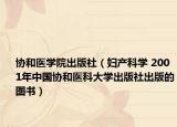 協(xié)和醫(yī)學(xué)院出版社（婦產(chǎn)科學(xué) 2001年中國協(xié)和醫(yī)科大學(xué)出版社出版的圖書）