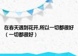 在春天遇到花開,所以一切都很好（一切都很好）