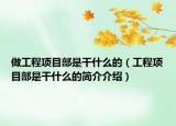 做工程項(xiàng)目部是干什么的（工程項(xiàng)目部是干什么的簡(jiǎn)介介紹）