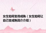 女生如何變得成熟（女生如何讓自己變成熟簡(jiǎn)介介紹）
