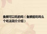 魚鱗可以吃的嗎（魚鱗能吃嗎么個(gè)吃法簡(jiǎn)介介紹）