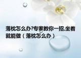 落枕怎么辦?專家教你一招,坐著就能做（落枕怎么辦）