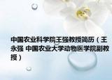 中國農(nóng)業(yè)科學院王強教授簡歷（王永強 中國農(nóng)業(yè)大學動物醫(yī)學院副教授）