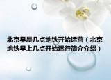北京早晨幾點(diǎn)地鐵開始運(yùn)營(yíng)（北京地鐵早上幾點(diǎn)開始運(yùn)行簡(jiǎn)介介紹）