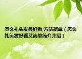 怎么扎頭發(fā)最好看 方法簡單（怎么扎頭發(fā)好看又簡單簡介介紹）