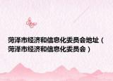 菏澤市經(jīng)濟(jì)和信息化委員會地址（菏澤市經(jīng)濟(jì)和信息化委員會）