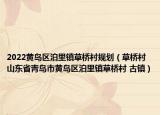 2022黃島區(qū)泊里鎮(zhèn)草橋村規(guī)劃（草橋村 山東省青島市黃島區(qū)泊里鎮(zhèn)草橋村 古鎮(zhèn)）