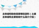 主體結(jié)構(gòu)驗收需要哪些資料（土建主體結(jié)構(gòu)主要驗收什么簡介介紹）