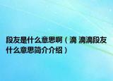 段友是什么意思?。ǖ?滴滴段友什么意思簡介介紹）
