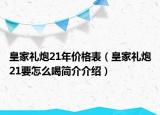 皇家禮炮21年價(jià)格表（皇家禮炮21要怎么喝簡介介紹）