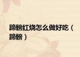 蹄髈紅燒怎么做好吃（蹄髈）