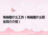電銷是什么工作（電銷是什么職業(yè)簡介介紹）