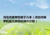河北傳媒學(xué)院屬于幾本（河北傳媒學(xué)院是幾本院校簡(jiǎn)介介紹）