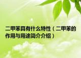 二甲苯具有什么特性（二甲苯的作用與用途簡(jiǎn)介介紹）