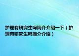 護理有研究生嗎簡介介紹一下（護理有研究生嗎簡介介紹）