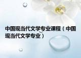 中國(guó)現(xiàn)當(dāng)代文學(xué)專業(yè)課程（中國(guó)現(xiàn)當(dāng)代文學(xué)專業(yè)）