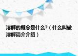 溶解的概念是什么?（什么叫做溶解簡(jiǎn)介介紹）