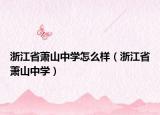 浙江省蕭山中學(xué)怎么樣（浙江省蕭山中學(xué)）