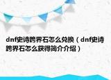 dnf史詩跨界石怎么兌換（dnf史詩跨界石怎么獲得簡介介紹）