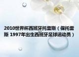 2010世界杯西班牙托雷斯（保托雷斯 1997年出生西班牙足球運(yùn)動(dòng)員）