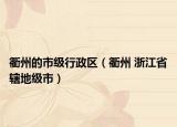衢州的市級(jí)行政區(qū)（衢州 浙江省轄地級(jí)市）