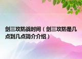 劍三攻防戰(zhàn)時(shí)間（劍三攻防是幾點(diǎn)到幾點(diǎn)簡(jiǎn)介介紹）