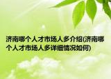 濟(jì)南哪個(gè)人才市場(chǎng)人多介紹(濟(jì)南哪個(gè)人才市場(chǎng)人多詳細(xì)情況如何)