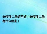 40歲生二胎好不好（40歲生二胎有什么危害）