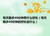 每天跑步40分鐘有什么好處（每天跑步40分鐘的好處是什么）