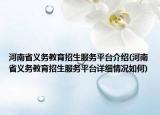河南省義務(wù)教育招生服務(wù)平臺(tái)介紹(河南省義務(wù)教育招生服務(wù)平臺(tái)詳細(xì)情況如何)