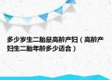 多少歲生二胎是高齡產(chǎn)婦（高齡產(chǎn)婦生二胎年齡多少適合）