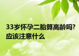 33歲懷孕二胎算高齡嗎?應(yīng)該注意什么