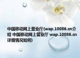 中國(guó)移動(dòng)網(wǎng)上營(yíng)業(yè)廳(wap.10086.cn介紹 中國(guó)移動(dòng)網(wǎng)上營(yíng)業(yè)廳 wap.10086.cn詳細(xì)情況如何)