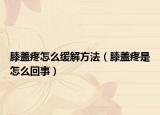 膝蓋疼怎么緩解方法（膝蓋疼是怎么回事）
