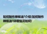 如何制作辣椒油?介紹(如何制作辣椒油?詳細(xì)情況如何)