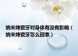 納米烤瓷牙對(duì)身體有沒(méi)有影響（納米烤瓷牙怎么回事）
