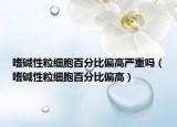 嗜堿性粒細(xì)胞百分比偏高嚴(yán)重嗎（嗜堿性粒細(xì)胞百分比偏高）