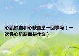 心肌缺血和心缺血是一回事嗎（一次性心肌缺血是什么）