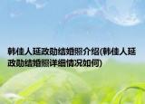 韓佳人延政勛結(jié)婚照介紹(韓佳人延政勛結(jié)婚照詳細情況如何)