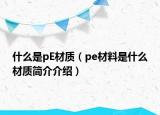 什么是pE材質（pe材料是什么材質簡介介紹）