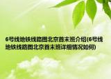 6號(hào)線地鐵線路圖北京首末班介紹(6號(hào)線地鐵線路圖北京首末班詳細(xì)情況如何)