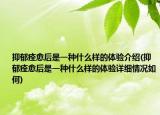 抑郁痊愈后是一種什么樣的體驗(yàn)介紹(抑郁痊愈后是一種什么樣的體驗(yàn)詳細(xì)情況如何)