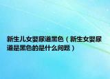 新生兒女嬰尿道黑色（新生女嬰尿道是黑色的是什么問題）