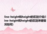 line-height和height的區(qū)別介紹(line-height和height的區(qū)別詳細(xì)情況如何)