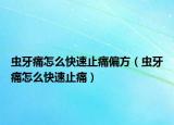 蟲(chóng)牙痛怎么快速止痛偏方（蟲(chóng)牙痛怎么快速止痛）
