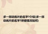 求一部動畫片的名字?介紹(求一部動畫片的名字?詳細情況如何)